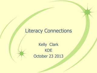 Literacy Connections
Kelly Clark
KDE
October 23 2013

 