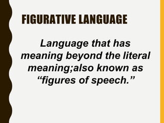 FIGURATIVE LANGUAGE
Language that has
meaning beyond the literal
meaning;also known as
“figures of speech.”
 