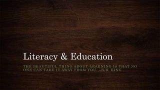Literacy & Education
THE BEAUTIFUL THING ABOUT LEARNING IS THAT NO
ONE CAN TAKE IT AWAY FROM YOU. –B.B. KING
 