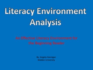 An Effective Literacy Environment for
        the Beginning Reader


            By: Angela Hannigan
             Walden University
 