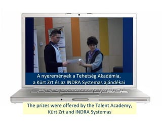 The prizes were offered by the Talent Academy,
Krt Zrt and INDRA Systemas
A nyeremnyek a Tehetsg Akadmia,
a Krt Zrt s az INDRA Systemas ajndkai
 