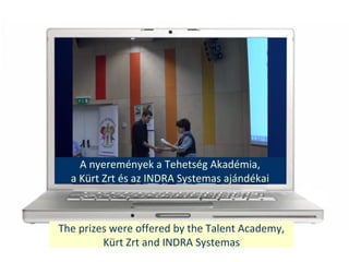 The prizes were offered by the Talent Academy,
Krt Zrt and INDRA Systemas
A nyeremnyek a Tehetsg Akadmia,
a Krt Zrt s az INDRA Systemas ajndkai
 