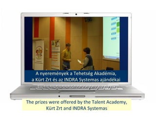 The prizes were offered by the Talent Academy,
Krt Zrt and INDRA Systemas
A nyeremnyek a Tehetsg Akadmia,
a Krt Zrt s az INDRA Systemas ajndkai
 