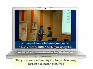 The prizes were offered by the Talent Academy,
Krt Zrt and INDRA Systemas
A nyeremnyek a Tehetsg Akadmia,
a Krt Zrt s az INDRA Systemas ajndkai
 