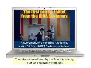 The prizes were offered by the Talent Academy,
Krt Zrt and INDRA Systemas
A nyeremnyek a Tehetsg Akadmia,
a Krt Zrt s az INDRA Systemas ajndkai
 