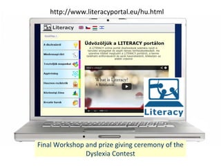 Final Workshop and prize giving ceremony of the
Dyslexia Contest
http://www.literacyportal.eu/hu.html
 
