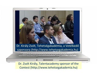 Dr. Kirly Zsolt, Tehetsgakadmia, a Vetlked?
szponzora (http://www.tehetsegakademia.hu)
Dr. Zsolt Kirly, Talentacademy sponsor of the
Contest (http://www.tehetsegakademia.hu)
 