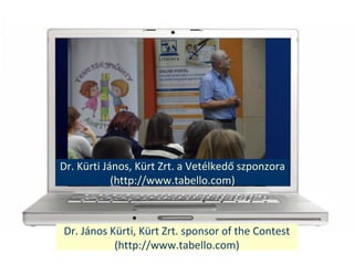 Dr. Jnos Krti, Krt Zrt. sponsor of the Contest
(http://www.tabello.com)
Dr. Krti Jnos, Krt Zrt. a Vetlked? szponzora
(http://www.tabello.com)
 