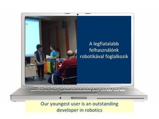 Our youngest user is an outstanding
developer in robotics
A legfiatalabb
felhasznlnk
robotikval foglalkozik
 