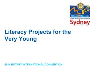 2014 ROTARY INTERNATIONAL CONVENTION
Literacy Projects for the
Very Young
 
