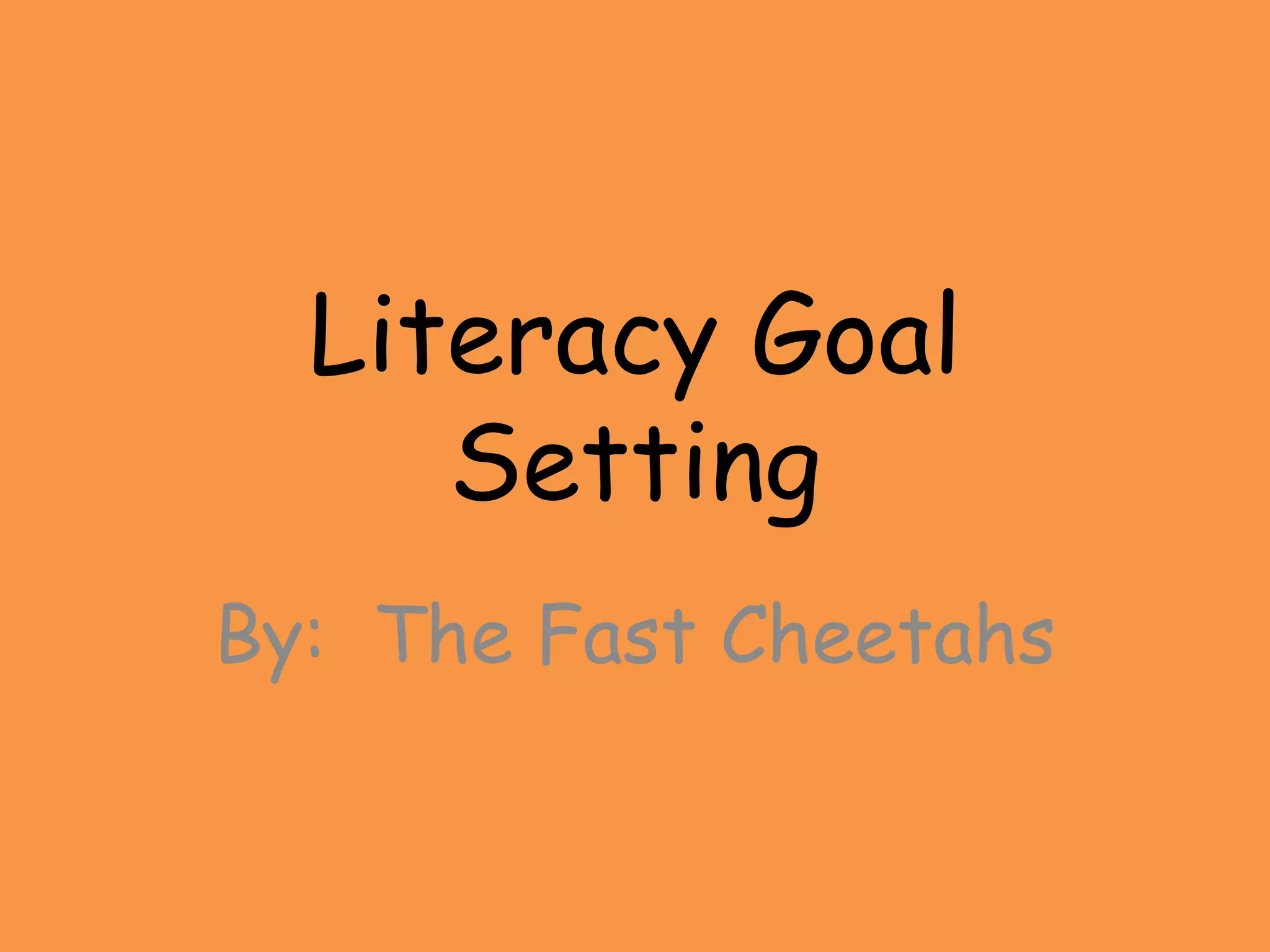 Literacy Goal
     Setting
By: The Fast Cheetahs