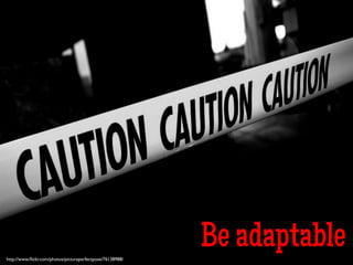 Be adaptablehttp://www.ﬂickr.com/photos/pictureperfectpose/76138988/	

 