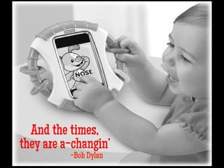 And the times,
they are a-changin’
-Bob Dylan
 