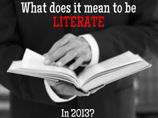 What does it mean to be
LITERATE
In 2013?
 