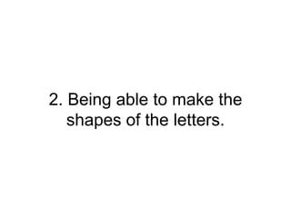 2. Being able to make the
shapes of the letters.
 