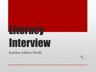 Literacy
Interview
Katrina Adkins Strohl
 