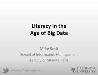 #IMDAYS	
  	
  //	
  	
  @michael_smit	
  
Literacy	
  in	
  the	
  	
  
Age	
  of	
  Big	
  Data	
  
	
  
Mike	
  Smit	
  
School	
  of	
  Informa9on	
  Management	
  
Faculty	
  of	
  Management	
  
 