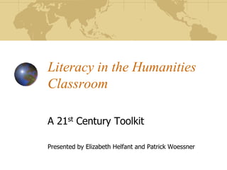 Literacy in the Humanities
Classroom

A 21st Century Toolkit

Presented by Elizabeth Helfant and Patrick Woessner
 