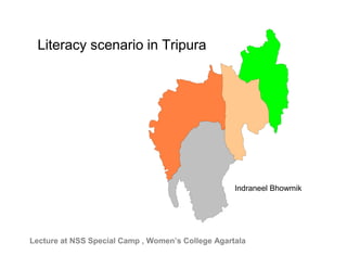 Literacy scenario in Tripura




                                                   Indraneel Bhowmik




Lecture at NSS Special Camp , Women’s College Agartala
 