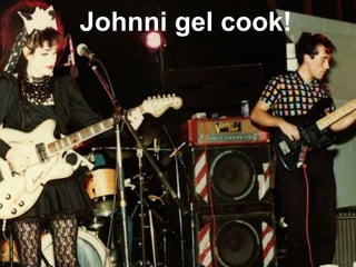Johnni gel cook!