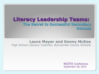 Literacy Leadership Teams:Literacy Leadership Teams:
The Secret to Successful SecondaryThe Secret to Successful Secondary
SchoolsSchools
Laura Mayer and Kenny McKee
High School Literacy Coaches, Buncombe County Schools
NCETA Conference
September 28, 2012
 