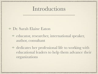 Introductions


Dr. Sarah Elaine Eaton
 educator, researcher, international speaker,
 author, consultant
 dedicates her pr...