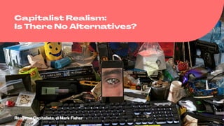 Capitalist Realism:
Is There No Alternatives?
Realismo Capitalista, di Mark Fisher
 