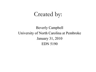 Created by:Beverly CampbellUniversity of North Carolina at PembrokeJanuary 31, 2010EDN 5190