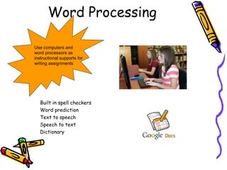Word Processing

Use computers and
word processors as
instructional supports for
writing assignments




   Built in spell checkers
   Word prediction
   Text to speech
   Speech to text
   Dictionary
 