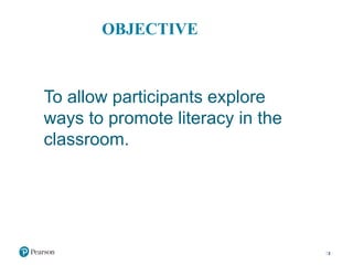 OBJECTIVE
To allow participants explore
ways to promote literacy in the
classroom.
2
 