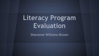 Literacy Program
Evaluation
Shavonne Williams-Brown

 