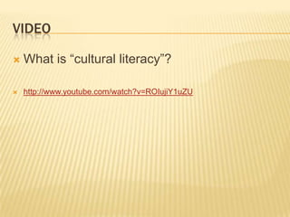 VIDEO

   What is “cultural literacy”?

   http://www.youtube.com/watch?v=ROIujiY1uZU
 