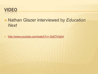 VIDEO

   Nathan Glazer interviewed by Education
    Next

   http://www.youtube.com/watch?v=-GdjTIVIgh4
 