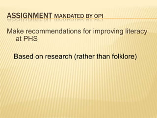 ASSIGNMENT MANDATED BY OPI
Make recommendations for improving literacy
  at PHS

  Based on research (rather than folklore)
 
