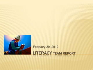 February 20, 2012

LITERACY TEAM REPORT
 