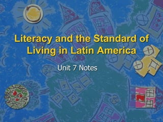 Literacy and the Standard of
   Living in Latin America
         Unit 7 Notes
 