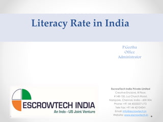 Literacy Rate in India
EscrowTech India Private Limited
Creative Enclave, III Floor,
#148-150, Luz Church Road,
Mylapore, Chennai, India – 600 004.
Phone: +91 44 45535571/72
Tele Fax: +91 44 42104341
Email: info@escrowtech.in
Website: www.escrowtech.in
P.Geetha
Office
Administrator
 
