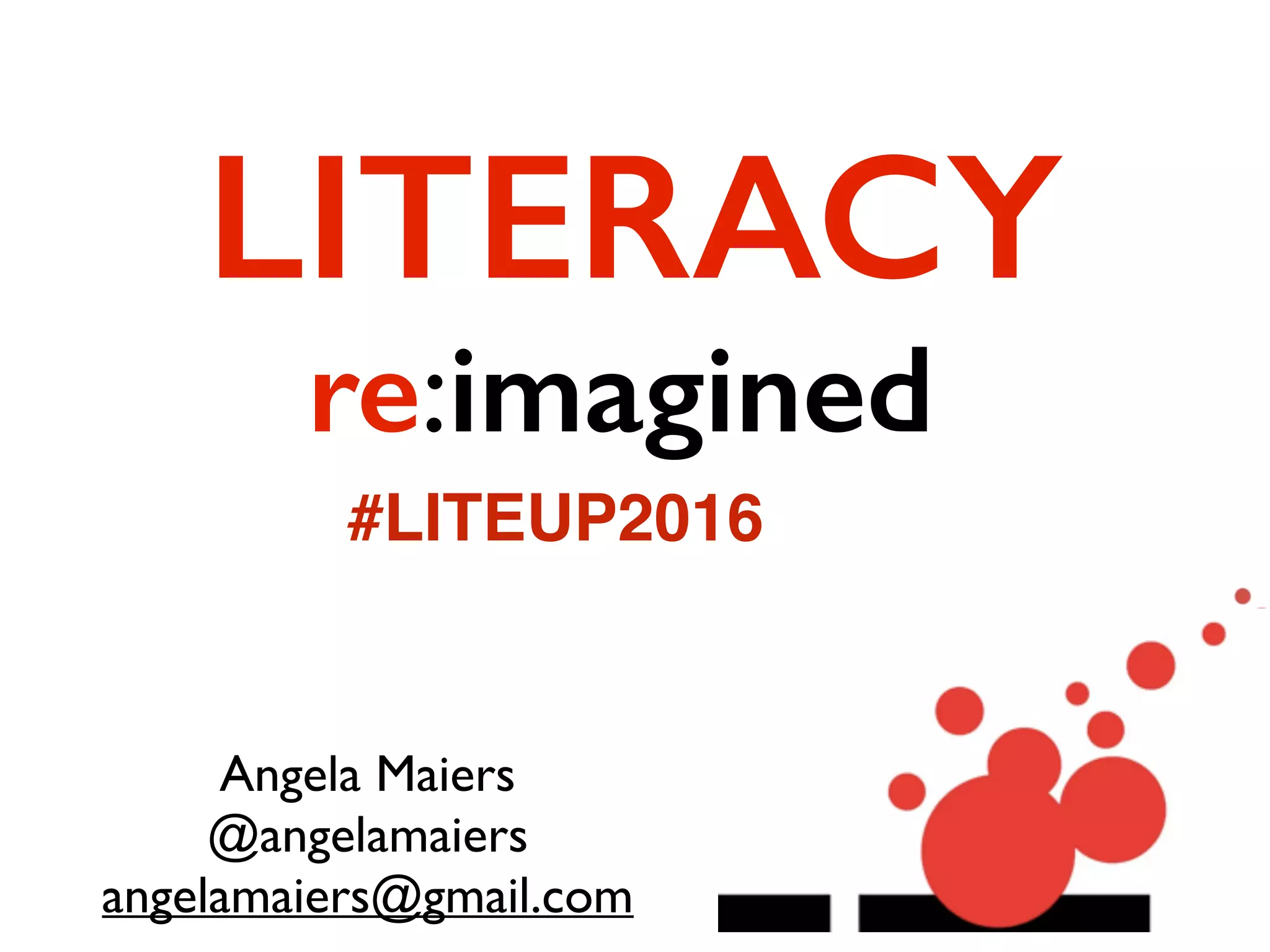 re:imagined
Angela Maiers
@angelamaiers
angelamaiers@gmail.com
LITERACY
#LITEUP2016
 