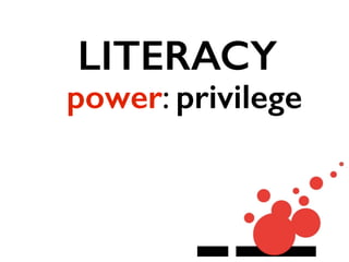 LITERACY
power: privilege
 