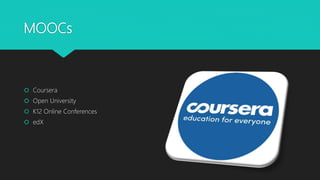 MOOCs
Coursera
Open University
K12 Online Conferences
edX