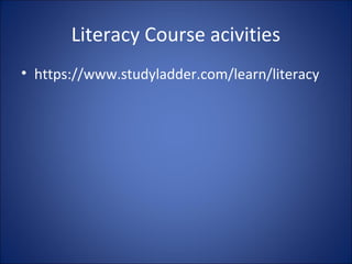 Literacy Course acivities
• https://www.studyladder.com/learn/literacy
 