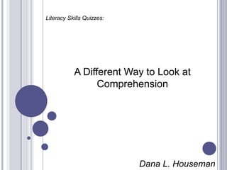 Dana L. Houseman
Literacy Skills Quizzes:
A Different Way to Look at
Comprehension
 