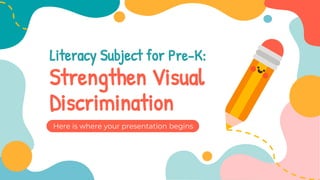 Here is where your presentation begins
Literacy Subject for Pre-K:
Strengthen Visual
Discrimination
 