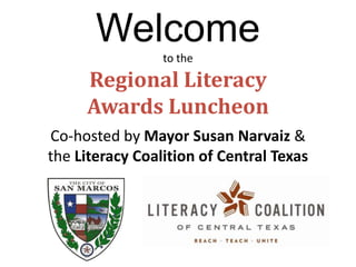 Welcome to theRegional Literacy Awards Luncheon Co-hosted by Mayor Susan Narvaiz&  the Literacy Coalition of Central Texas 