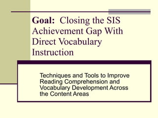 Goal:   Closing the SIS Achievement Gap With Direct Vocabulary Instruction Techniques and Tools to Improve Reading Comprehension and Vocabulary Development Across the Content Areas 