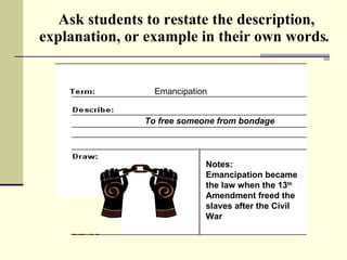 Ask students to restate the description, explanation, or example in their own words .   Emancipation To free someone from bondage Notes: Emancipation became the law when the 13 th  Amendment freed the slaves after the Civil War 