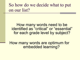 So how do we decide what to put on our list? How many words need to be identified as “critical” or “essential” for each grade level by subject? How many words are optimum for embedded learning?  