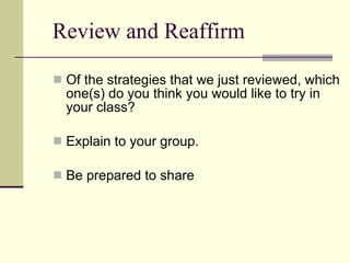Review and Reaffirm Of the strategies that we just reviewed, which one(s) do you think you would like to try in your class? Explain to your group. Be prepared to share 
