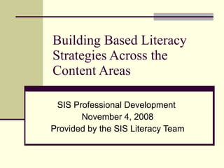 Building Based Literacy Strategies Across the Content Areas SIS Professional Development  November 4, 2008 Provided by the SIS Literacy Team 