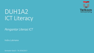 DUH1A2
ICT Literacy
Pengantar Literasi ICT
Indra Lukmana
Semester Ganjil – TA 2016/2017
 